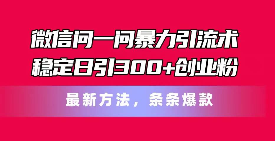 微信问一问暴力引流术，稳定日引300+创业粉，最新方法，条条爆款-金创谷