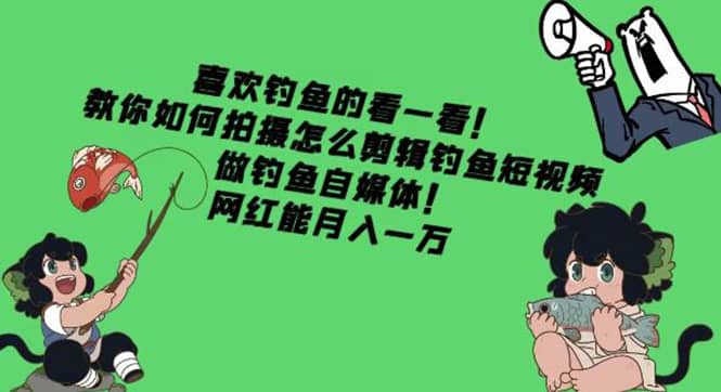 教你如何拍摄怎么剪辑钓鱼短视频，做钓鱼自媒体！-金创谷