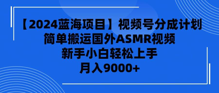 【2024蓝海项目】视频号分成计划，无脑搬运国外ASMR视频，新手小白轻松…-金创谷