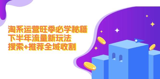 淘系运营旺季必学秘籍：下半年流量新玩法：搜索+推荐全域收割（无水印）-金创谷