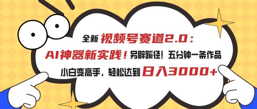 视频号赛道2.0：AI神器新实践！另辟蹊径！五分钟一条作品，小白变高手…-金创谷