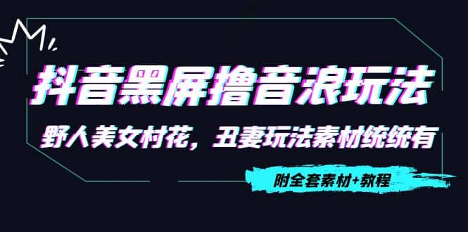 抖音黑屏撸音浪玩法：野人美女村花，丑妻玩法素材统统有【教程+素材】-金创谷