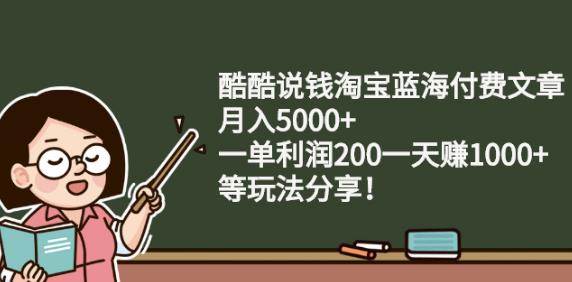 酷酷说钱淘宝蓝海付费文章:月入5000+一单利润200一天赚1000+(等玩法分享)-金创谷