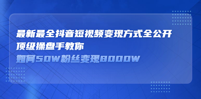 最新最全抖音短视频变现方式全公开，快人一步迈入抖音运营变现捷径-金创谷