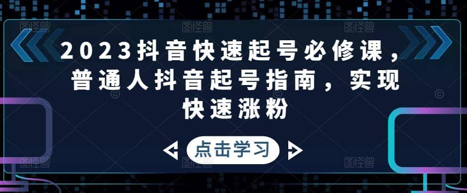 2023抖音快速起号必修课，普通人抖音起号指南，实现快速涨粉-金创谷