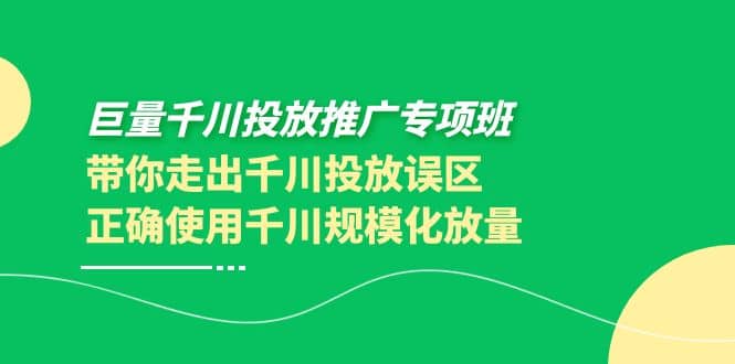 巨量千川投放推广专项班，带你走出千川投放误区正确使用千川规模化放量-金创谷
