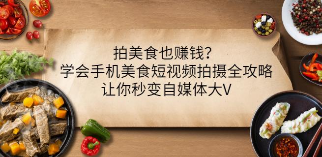拍美食也赚钱？学会手机美食短视频拍摄全攻略，让你秒变自媒体大V-金创谷