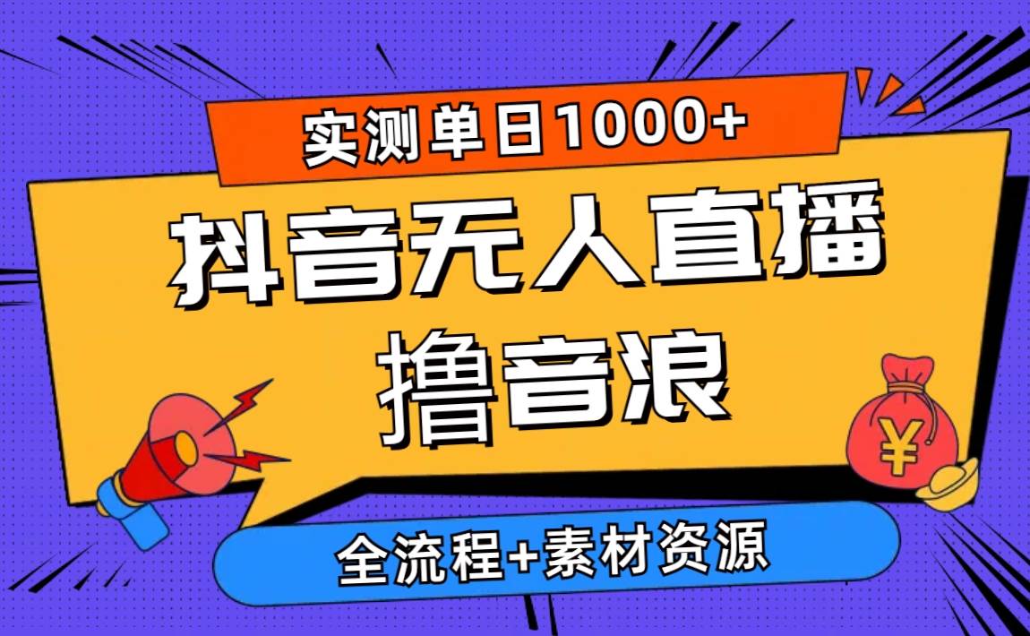 2024抖音无人直播撸音浪新玩法 日入1000+ 全流程+素材资源-金创谷
