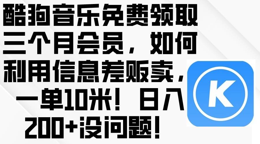 酷狗音乐免费领取三个月会员，利用信息差贩卖，一单10米！日入200+没问题-金创谷