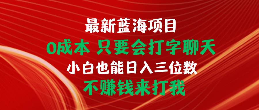 最新蓝海项目 0成本 只要会打字聊天 小白也能日入三位数 不赚钱来打我-金创谷