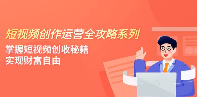 短视频创作运营-全攻略系列，掌握短视频创收秘籍，实现财富自由（4节课）-金创谷