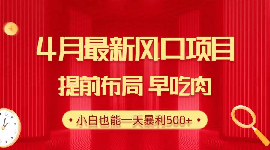 28.4月最新风口项目，提前布局早吃肉，小白也能一天暴利500+-金创谷