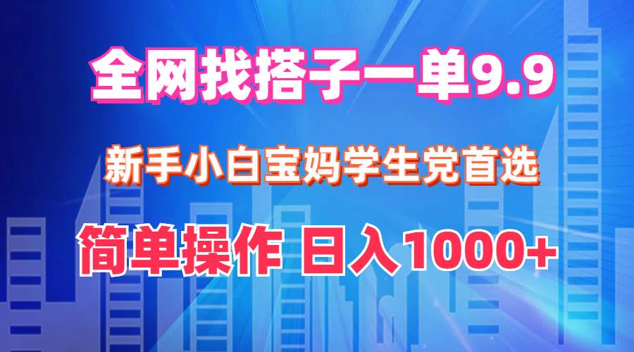 全网找搭子1单9.9 新手小白宝妈学生党首选 简单操作 日入1000+-金创谷