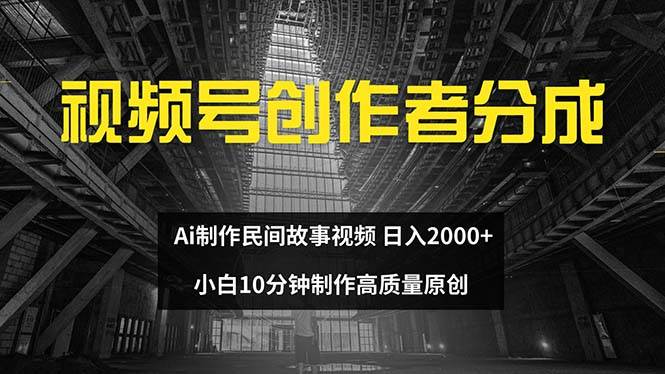视频号创作者分成 ai制作民间故事 新手小白10分钟制作高质量视频 日入2000-金创谷