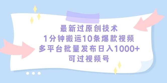 最新过原创技术，1分钟搬运10条爆款视频，多平台批量发布日入1000+，可…-金创谷