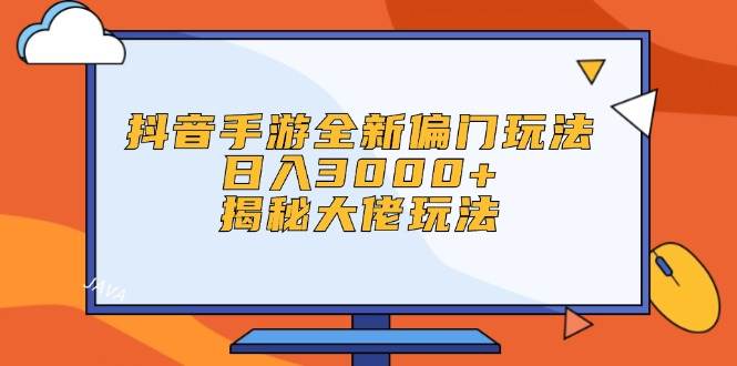 抖音手游全新偏门玩法，日入3000+，揭秘大佬玩法-金创谷