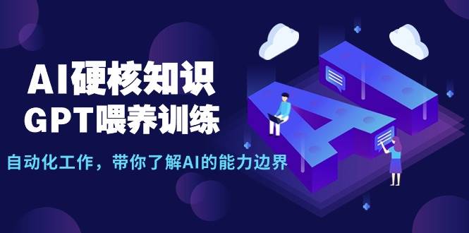 AI硬核知识-GPT喂养训练，自动化工作，带你了解AI的能力边界（10节课）-金创谷