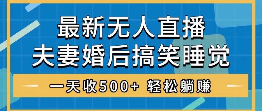 无人直播最新玩法，婚后夫妻睡觉整蛊，礼物收不停，睡后收入500+-金创谷