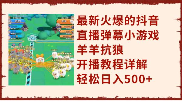 最新火爆的抖音直播弹幕小游戏羊羊抗狼，开播教程详解，轻松日入500+-金创谷