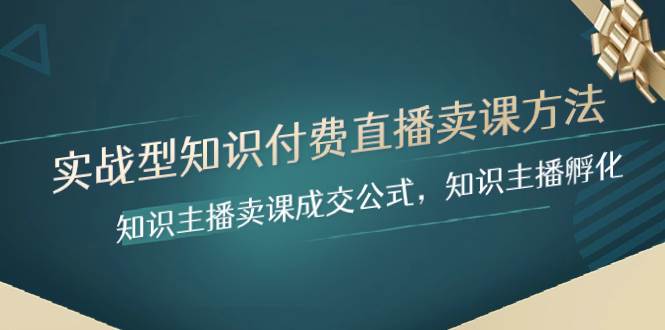 实战型知识付费直播-卖课方法，知识主播卖课成交公式，知识主播孵化-金创谷