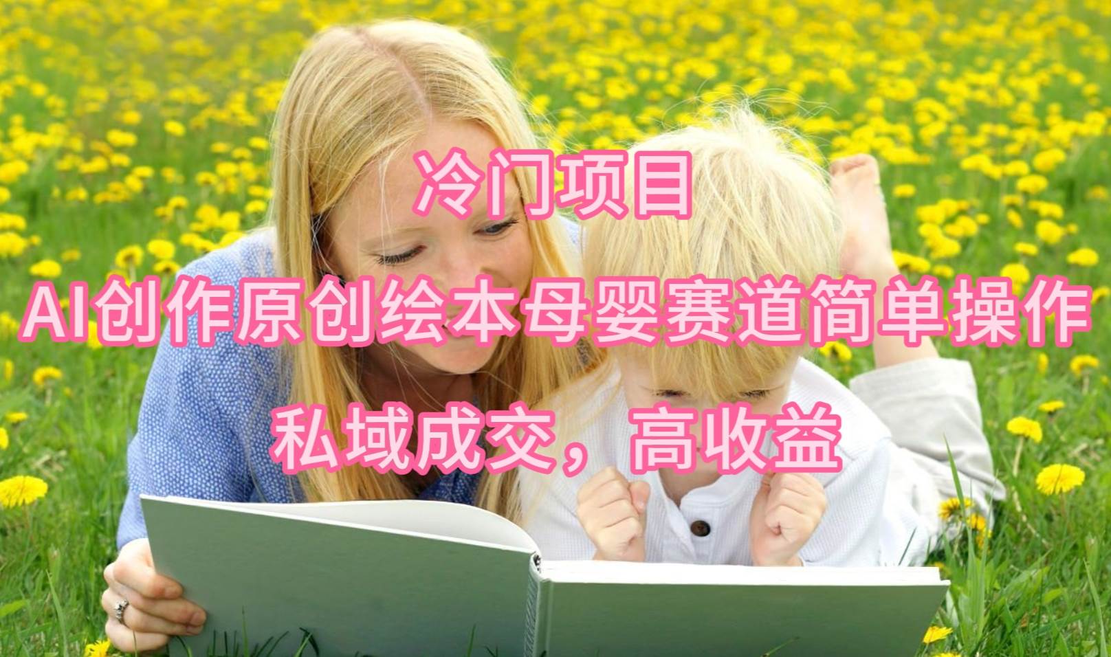 冷门项目，AI创作原创绘本母婴赛道简单操作，私域成交，高收益-金创谷