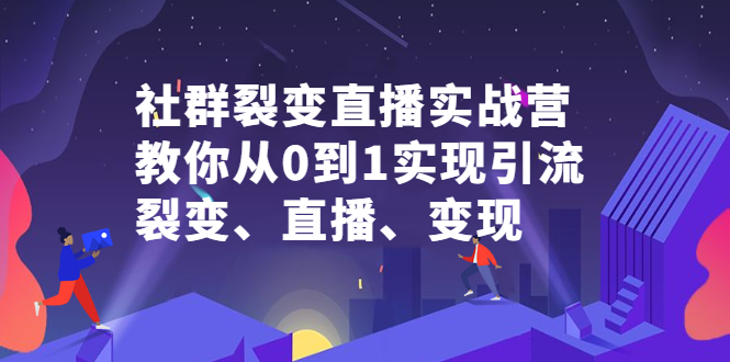 社群裂变直播实战营，教你从0到1实现引流、裂变、直播、变现-金创谷