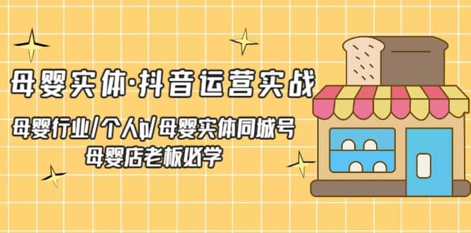 母婴实体·抖音运营实战 母婴行业·个人ip·母婴实体同城号 母婴店老板必学-金创谷