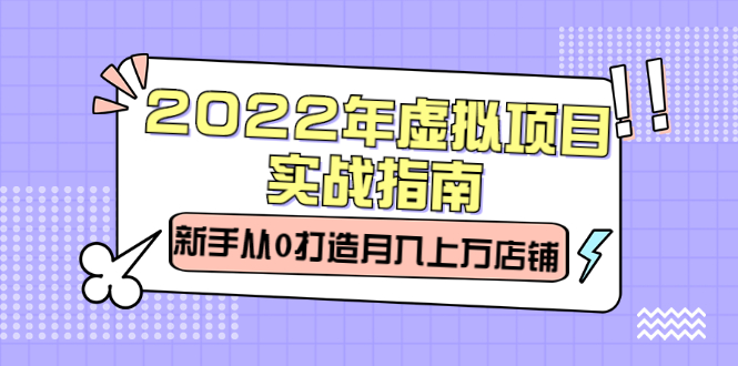 2022年虚拟项目实战指南，新手从0打造月入上万店铺【视频课程】-金创谷