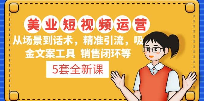5套·美业短视频运营课 从场景到话术·精准引流·吸金文案工具·销售闭环等-金创谷
