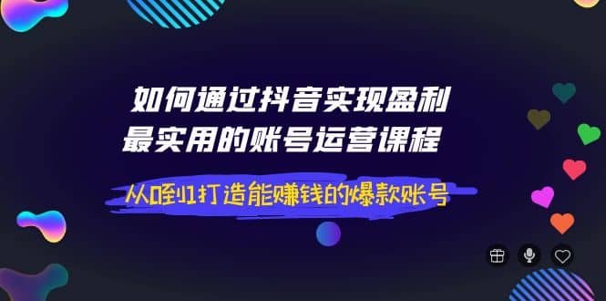 如何通过抖音实现盈利，最实用的账号运营课程 从0到1打造能赚钱的爆款账号-金创谷