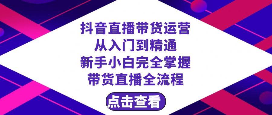 抖音直播带货 运营从入门到精通，新手完全掌握带货直播全流程（23节）-金创谷