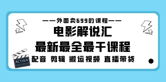 外面卖699的电影解说汇最新最全最干课程：电影配音 剪辑 搬运视频 直播带货-金创谷