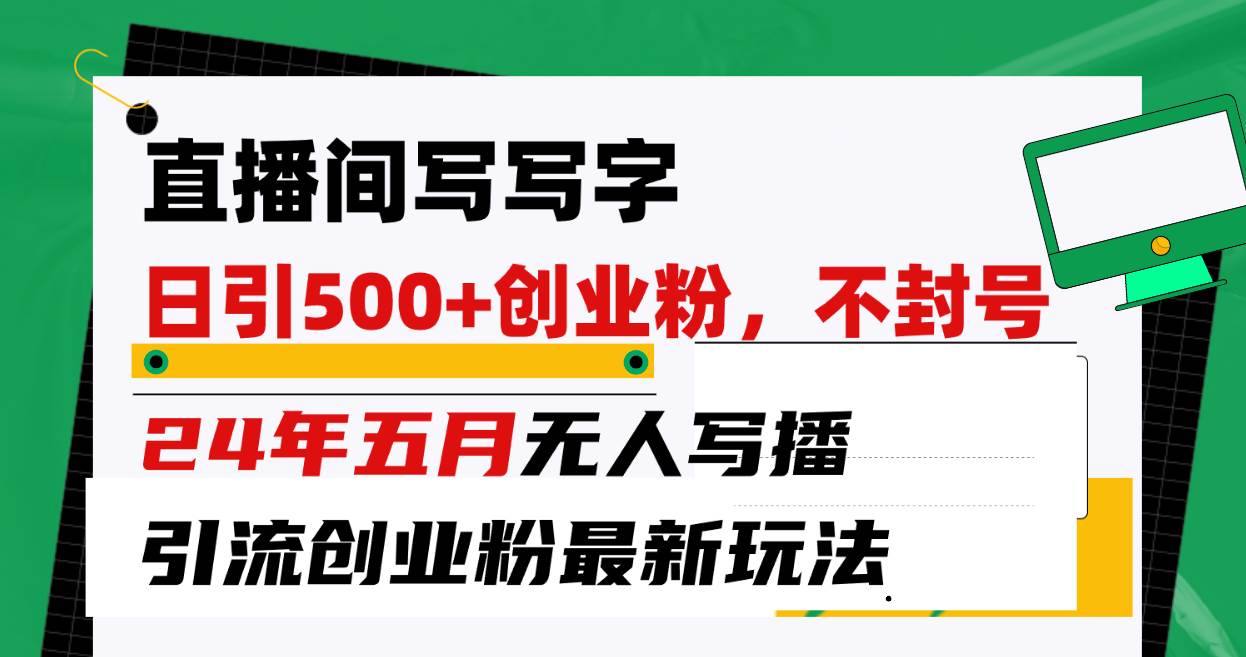 直播间写写字日引300+创业粉，24年五月无人写播引流不封号最新玩法-金创谷
