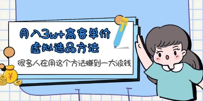 月入3w+高客单价虚拟选品方法，很多人在用这个方法赚到一大波钱！-金创谷