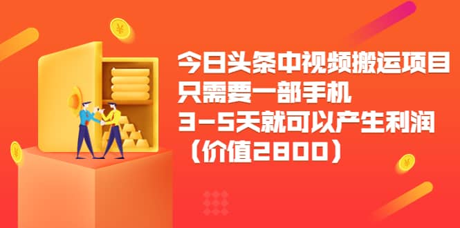 今日头条中视频搬运项目，只需要一部手机3-5天就可以产生利润（价值2800）-金创谷