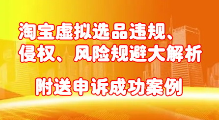淘宝虚拟选品违规、侵权、风险规避大解析，附送申诉成功案例！-金创谷