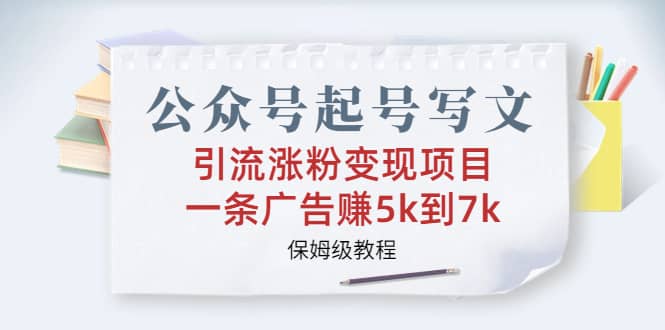 公众号起号写文、引流涨粉变现项目，一条广告赚5k到7k，保姆级教程-金创谷