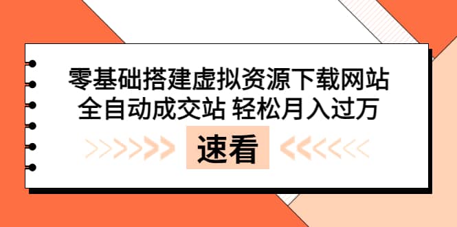 零基础搭建虚拟资源下载网站，全自动成交站 轻松月入过万（源码+安装教程)-金创谷