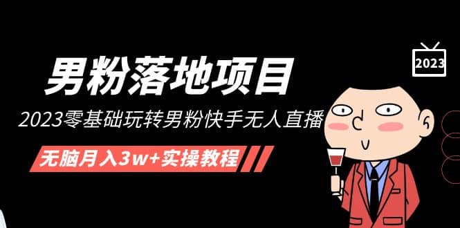 【男粉落地项目】2023零基础玩转男粉快手无人直播，无脑月入3w+实操教程！-金创谷