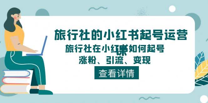 旅行社的小红书起号运营课，旅行社在小红书如何起号、涨粉、引流、变现-金创谷