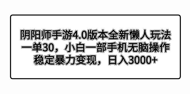 阴阳师手游4.0版本全新懒人玩法，一单30，小白一部手机无脑操作，稳定暴力变现-金创谷