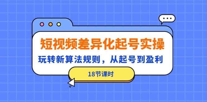 短视频差异化起号实操，玩转新算法规则，从起号到盈利（18节课时）-金创谷