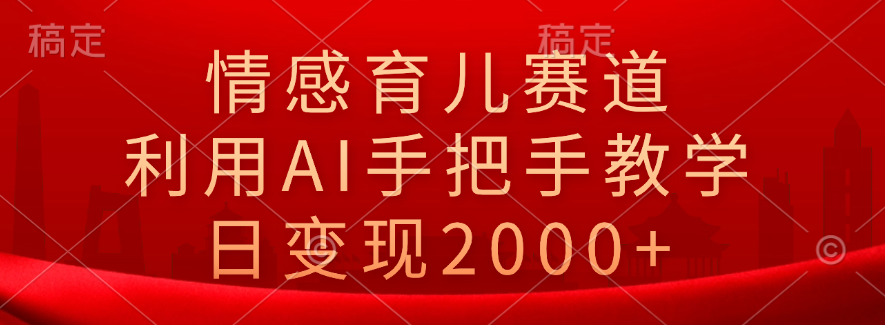 情感育儿赛道，利用AI手把手教学，日变现2000+-金创谷
