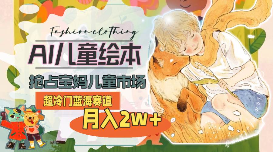超冷门蓝海赛道，用AI做儿童绘本，抢占宝妈儿童市场，月入2w+(教程+素材)-金创谷