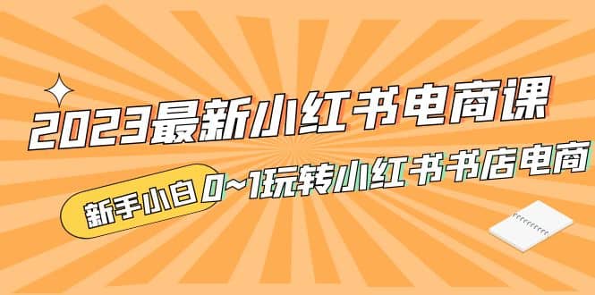 2023最新小红书·电商课，新手小白从0~1玩转小红书书店电商-金创谷
