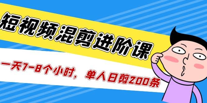 短视频混剪/进阶课，一天7-8个小时，单人日剪200条实战攻略教学-金创谷