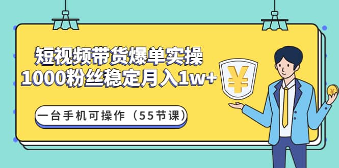 短视频带货爆单实操：一台手机可操作（55节课）-金创谷