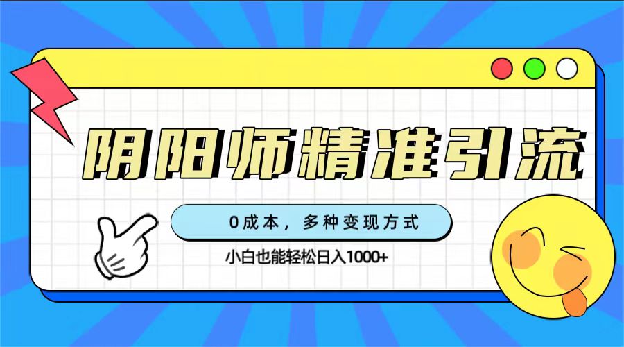 0成本阴阳师精准引流，多种变现方式，小白也能轻松日入1000+-金创谷
