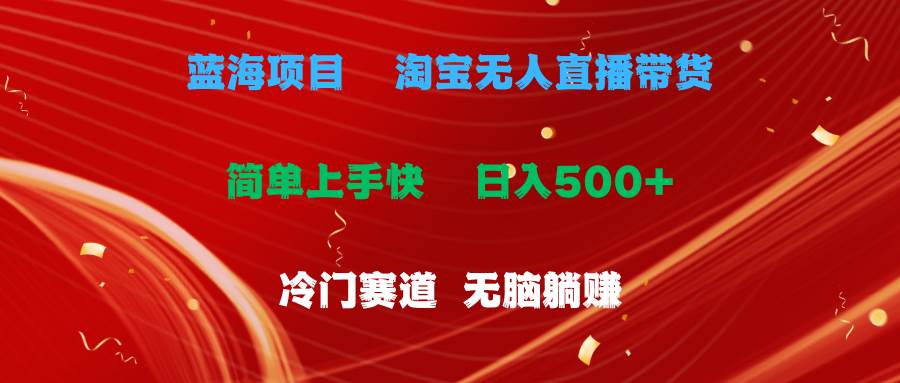 蓝海项目  淘宝无人直播冷门赛道  日赚500+无脑躺赚  小白有手就行-金创谷