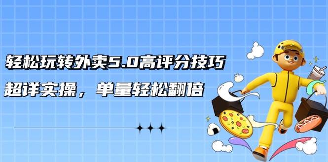 轻松玩转外卖5.0高评分技巧，超详实操，单量轻松翻倍（21节视频课）-金创谷